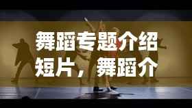 舞蹈专题介绍短片,舞蹈介绍台词
