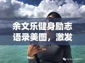 余文乐健身励志语录美图,激发你的运动激情!