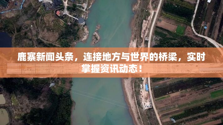 鹿寨新闻头条,连接地方与世界的桥梁,实时掌握资讯动态!