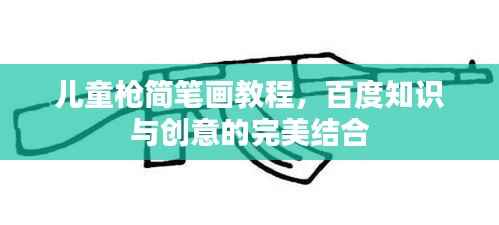 儿童枪简笔画教程,百度知识与创意的完美结合