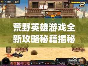 荒野英雄游戏全新攻略秘籍揭秘！