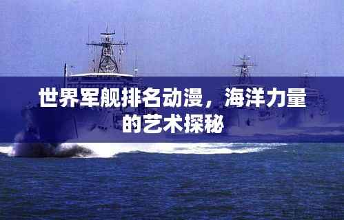 世界军舰排名动漫，海洋力量的艺术探秘