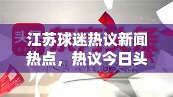 江苏球迷热议新闻热点,热议今日头条独家报道