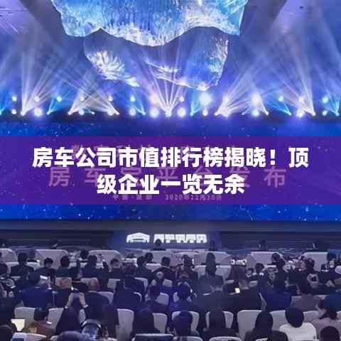 房车公司市值排行榜揭晓！顶级企业一览无余