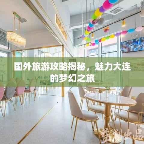 国外旅游攻略揭秘,魅力大连的梦幻之旅