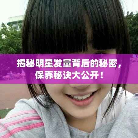 揭秘明星发量背后的秘密,保养秘诀大公开!