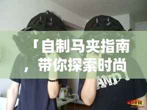 「自制马夹指南,带你探索时尚创意的世界」