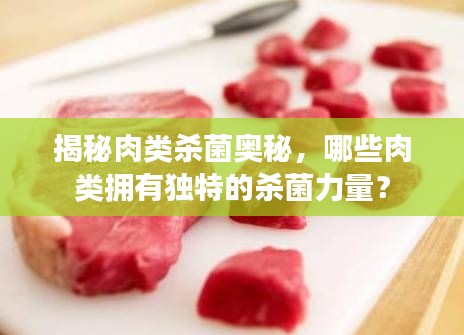 揭秘肉类杀菌奥秘,哪些肉类拥有独特的杀菌力量?